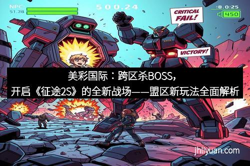 美彩国际:跨区杀BOSS,开启《征途2S》的全新战场——盟区新玩法全面解析