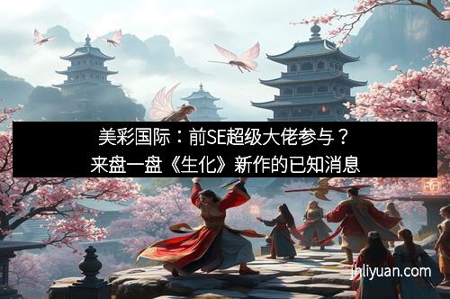 美彩国际:前SE超级大佬参与?来盘一盘《生化》新作的已知消息